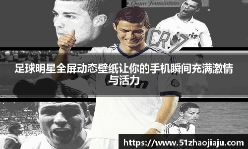 足球明星全屏动态壁纸让你的手机瞬间充满激情与活力